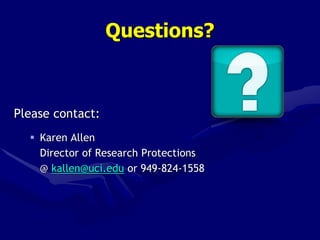 Questions?
Please contact:
 Karen Allen
Director of Research Protections
@ kallen@uci.edu or 949-824-1558
 