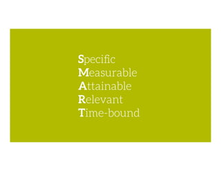 Speciﬁc
Measurable
Attainable
Relevant
Time-bound
 