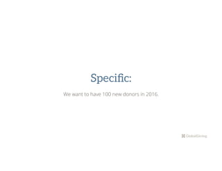 Speciﬁc:
We want to have 100 new donors in 2016.
 