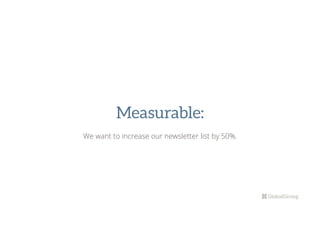 Measurable:
We want to increase our newsletter list by 50%.
 
