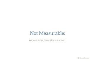 Not Measurable:
We want more donors for our project.
 