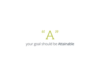 “A”
your goal should be Attainable
 