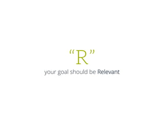“R”
your goal should be Relevant
 