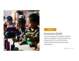 Fundación CRAN
“You can support 87 Colombian children
who are waiting for a family to take care
of them for life…most of them have
lived through stressful and traumatic
experiences...”
EXAMPLE
 