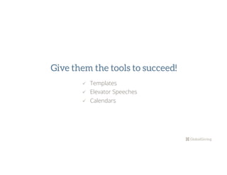 ü  Templates
ü  Elevator Speeches
ü  Calendars
Give them the tools to succeed!
 