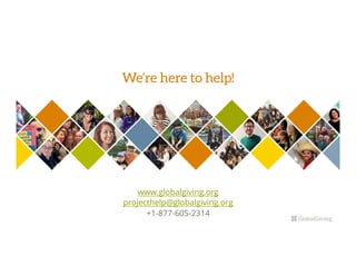 We’re here to help!
www.globalgiving.org
projecthelp@globalgiving.org
+1-877-605-2314
 