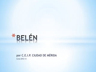 *
    por C.E.I.P. CIUDAD DE MÉRIDA
    Curso 2012-13
 