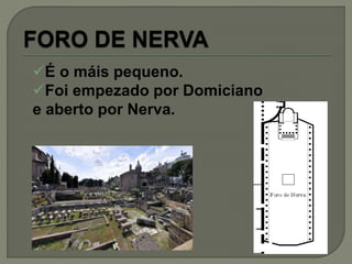 É o máis pequeno.
Foi empezado por Domiciano
e aberto por Nerva.
 