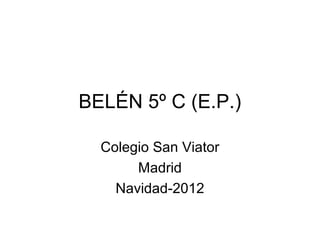 BELÉN 5º C (E.P.)

  Colegio San Viator
       Madrid
    Navidad-2012
 
