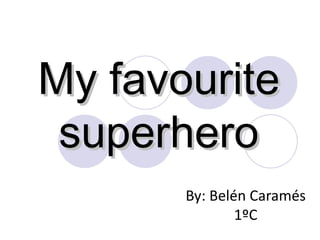 My favourite superhero By: Belén Caramés 1ºC 