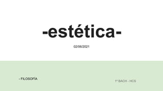 -estética-
1º BACH - HCS
- FILOSOFÍA
02/06/2021
 