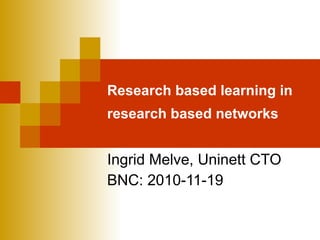 Research based learning in research based networks   Ingrid Melve, Uninett CTO BNC: 2010-11-19 