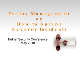 Events Management  or  How to Survive Security Incidents Belnet Security Conference May 2010 