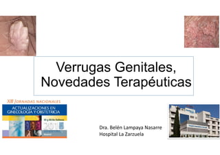 Dra. Belén Lampaya Nasarre
Hospital La Zarzuela
Verrugas Genitales,
Novedades Terapéuticas
 