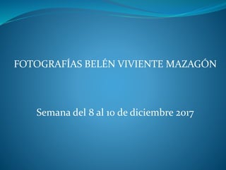 FOTOGRAFÍAS BELÉN VIVIENTE MAZAGÓN
Semana del 8 al 10 de diciembre 2017
 