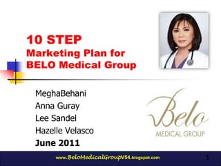 1 10 STEP Marketing Plan for BELO Medical Group MeghaBehani Anna Guray Lee Sandel Hazelle Velasco June 2011 www.BeloMedicalGroupV54.blogspot.com 