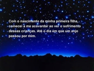 Com o nascimento da minha primeira filha, comecei a me acovardar ao ver o sofrimento dessas crianças. Até o dia em que um anjo passou por mim.  