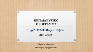 ΣτηρίΖΟΥΜΕ Βόρεια Εύβοια
2021 -2022
Μαίρη Μπελογιάννη
Φιλόλογος, Δρ αρχαιολόγος
ΕΚΠΑΙΔΕΥΤΙΚΟ
ΠΡΟΓΡΑΜΜΑ
 