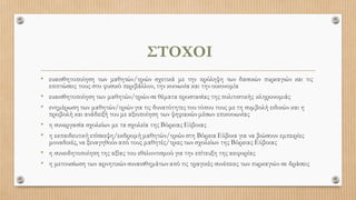 ΣΤΟΧΟΙ
• ευαισθητοποίηση των μαθητών/τριών σχετικά με την πρόληψη των δασικών πυρκαγιών και τις
επιπτώσεις τους στο φυσικό περιβάλλον, την κοινωνία και την οικονομία
• ευαισθητοποίηση των μαθητών/τριών σε θέματα προστασίας της πολιτιστικής κληρονομιάς
• ενημέρωση των μαθητών/τριών για τις δυνατότητες του τόπου τους με τη συμβολή ειδικών και η
προβολή και ανάδειξή του με αξιοποίηση των ψηφιακών μέσων επικοινωνίας
• η συνεργασία σχολείων με τα σχολεία της Βόρειας Εύβοιας
• η εκπαιδευτική επίσκεψη/εκδρομή μαθητών/τριών στη Βόρεια Εύβοια για να βιώσουν εμπειρίες
μοναδικές, να ξεναγηθούν από τους μαθητές/τριες των σχολείων της Βόρειας Εύβοιας
• η συνειδητοποίηση της αξίας του εθελοντισμού για την επίτευξη της αειφορίας
• η μετουσίωση των αρνητικών συναισθημάτων από τις τραγικές συνέπειες των πυρκαγιών σε δράσεις
 