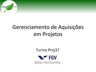 Gerenciamento de Aquisições
        em Projetos

        Turma Proj37

        Belo Horizonte
 