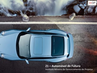 h




Z1 – Automóvel do Futuro
Instituto Mineiro de Gerenciamento de Projetos
 