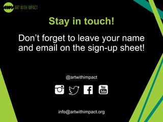Stay in touch!
Don’t forget to leave your name
and email on the sign-up sheet!
@artwithimpact
info@artwithimpact.org
 