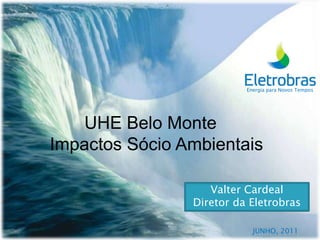 Energia para Novos Tempos        UHE Belo Monte   Impactos Sócio Ambientais  Valter Cardeal Diretor da Eletrobras junho, 2011 