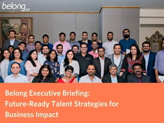 Belong Executive Briefing:
Future-Ready Talent Strategies for
Business Impact
 