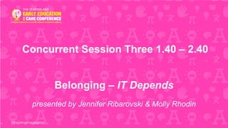 Concurrent Session Three 1.40 – 2.40
Belonging – IT Depends
presented by Jennifer Ribarovski & Molly Rhodin
 