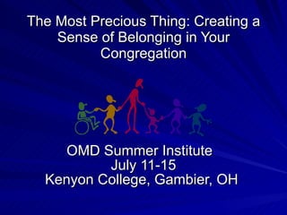 The Most Precious Thing: Creating a Sense of Belonging in Your Congregation OMD Summer Institute    July 11-15 Kenyon College, Gambier, OH  