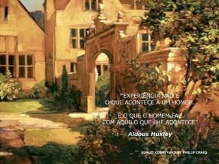 SUNLIT COURTYARD BY PHILIP CRAIQ Nura Slides “ EXPERIÊNCIA NÃO É O QUE ACONTECE A UM HOMEM. É O QUE O HOMEM FAZ COM AQUILO QUE LHE ACONTECE” Aldous Huxley 