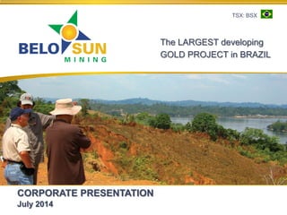 CORPORATE PRESENTATION
July 2014
The LARGEST developing
GOLD PROJECT in BRAZIL
TSX: BSX
 