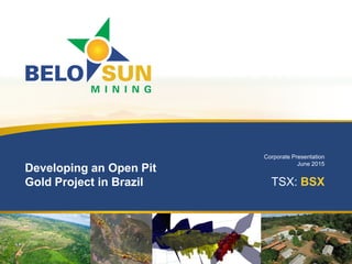 Corporate Presentation
June 2015
TSX: BSX
Developing an Open Pit
Gold Project in Brazil
 