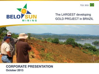 CORPORATE PRESENTATION
October 2013
The LARGEST developing
GOLD PROJECT in BRAZIL
TSX: BSX
 