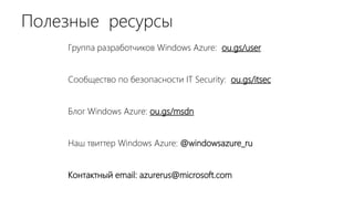 Полезные ресурсы
    Группа разработчиков Windows Azure: ou.gs/user


    Сообщество по безопасности IT Security: ou.gs/itsec


    Блог Windows Azure: ou.gs/msdn


    Наш твиттер Windows Azure: @windowsazure_ru


    Контактный email: azurerus@microsoft.com
 