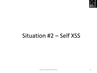 Defcon Russia (DCG #7812) 
15 
Situation #2 – Self XSS  