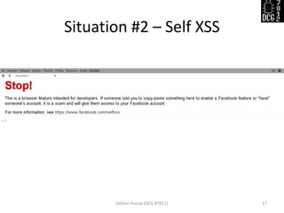 Situation #2 – Self XSS 
Defcon Russia (DCG #7812) 
17  