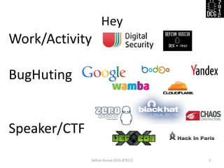 Work/Activity BugHuting Speaker/CTF 
Hey 
Defcon Russia (DCG #7812) 
2  
