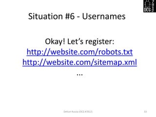 Situation #6 - Usernames 
Defcon Russia (DCG #7812) 
33 
Okay! Let’s register: 
http://website.com/robots.txt 
http://website.com/sitemap.xml 
...  