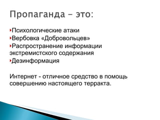 Психологические атаки Вербовка «Добровольцев» Распространение информации экстремистского содержания Дезинформация Интернет  -  отличное средство в помощь совершению настоящего терракта. 