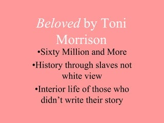 Beloved by Toni
Morrison
•Sixty Million and More
•History through slaves not
white view
•Interior life of those who
didn’t write their story
 