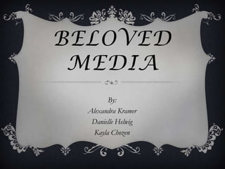 BELOVED
 MEDIA
         By:
  Alexandra Kramer
   Danielle Helwig
    Kayla Chozen
 