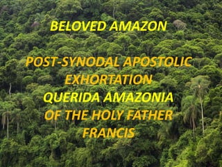 BELOVED AMAZON
POST-SYNODAL APOSTOLIC
EXHORTATION
QUERIDA AMAZONIA
OF THE HOLY FATHER
FRANCIS
 