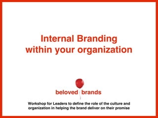 Workshop for Leaders to deﬁne the role of the culture and
organization in helping the brand deliver on their promise
Internal Branding
within your organization
 