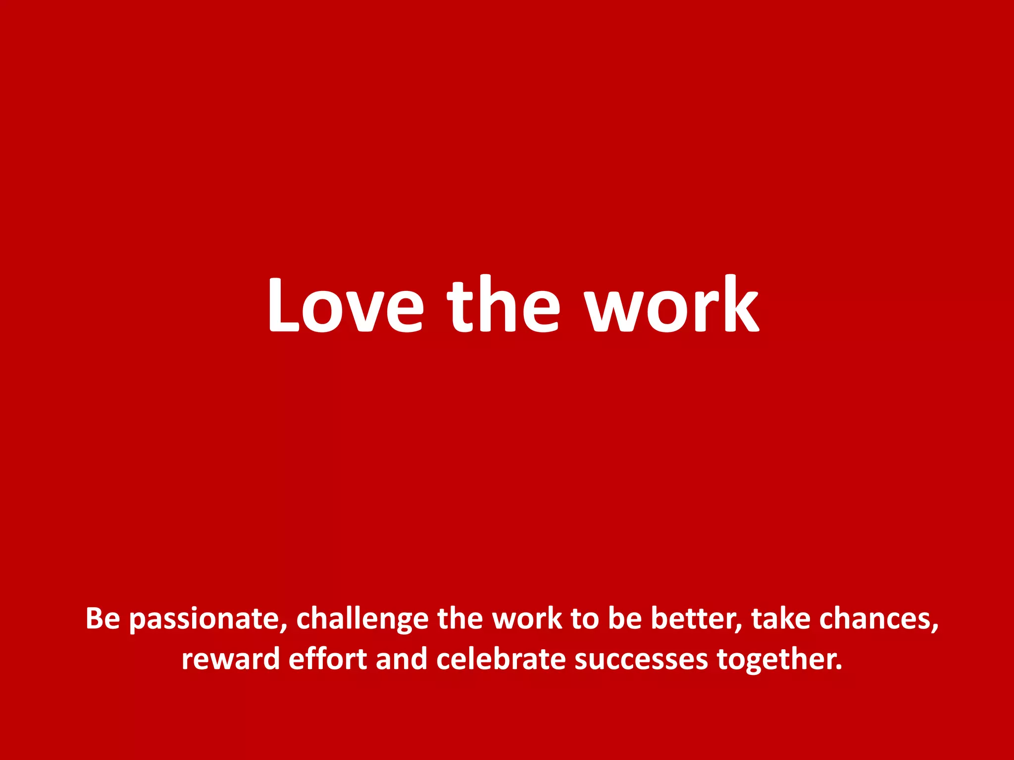 Love the work


  Be passionate, challenge the work to be better, take
chances, reward effort and celebrate successes together.
 