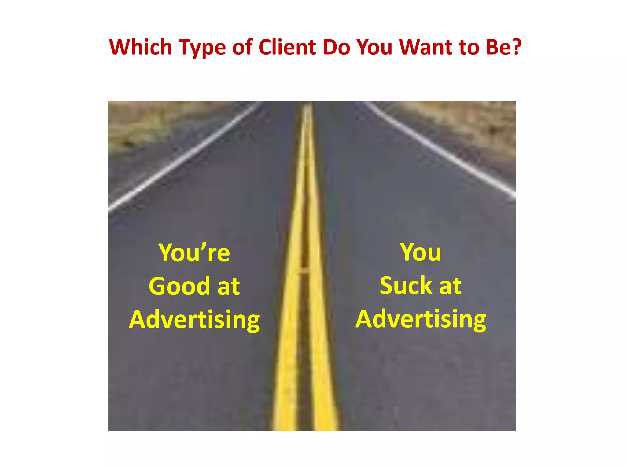 Which Type of Client Do You Want to Be?




   You’re                 You
  Good at                Suck at
 Advertising           Advertising
 
