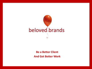 Be a Better Client
And Get Better Work
 