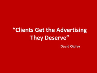 “Clients Get the Advertising
       They Deserve”
                  David Ogilvy
 