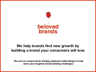 We help brands ﬁnd new growth by
building a brand your consumers will love
beloved
brands
We use our unique brand strategy playbook methodology to help
solve your toughest brand building challenges.
 