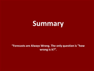 Summary
“Forecasts are Always Wrong. The only question is "how
wrong is it?”.
 